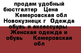 продам удобный бюстгалтер › Цена ­ 300-400 - Кемеровская обл., Новокузнецк г. Одежда, обувь и аксессуары » Женская одежда и обувь   . Кемеровская обл.